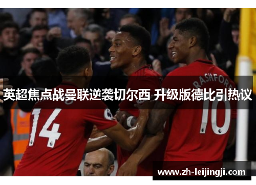 英超焦点战曼联逆袭切尔西 升级版德比引热议