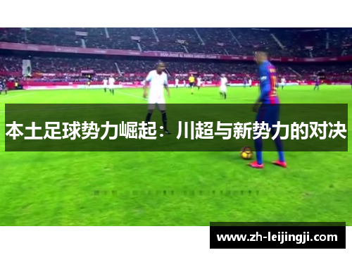 本土足球势力崛起：川超与新势力的对决