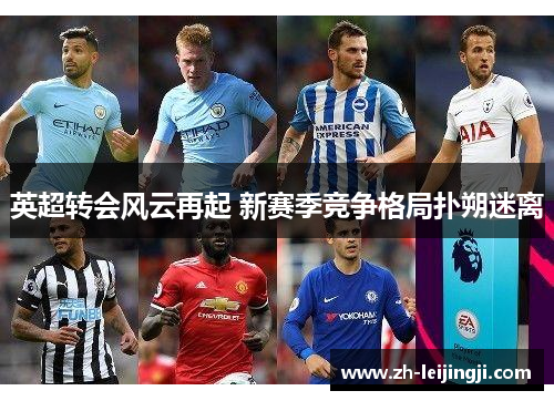 英超转会风云再起 新赛季竞争格局扑朔迷离