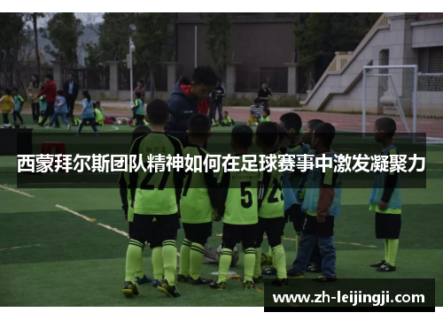 西蒙拜尔斯团队精神如何在足球赛事中激发凝聚力