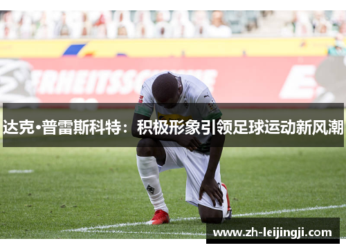 达克·普雷斯科特：积极形象引领足球运动新风潮