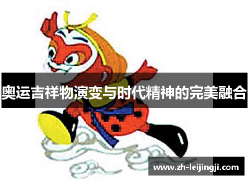 奥运吉祥物演变与时代精神的完美融合
